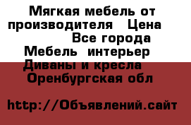 Мягкая мебель от производителя › Цена ­ 10 950 - Все города Мебель, интерьер » Диваны и кресла   . Оренбургская обл.